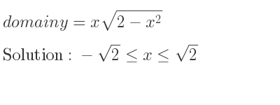 The domain of y=xsqrt(2-x^2) is -sqrt(2)<= x<= sqrt(2)